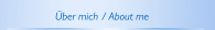 &Uuml;ber mich / About me